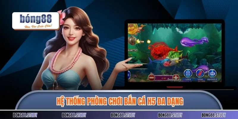 Hệ thống phòng chơi bắn cá H5 đa dạng